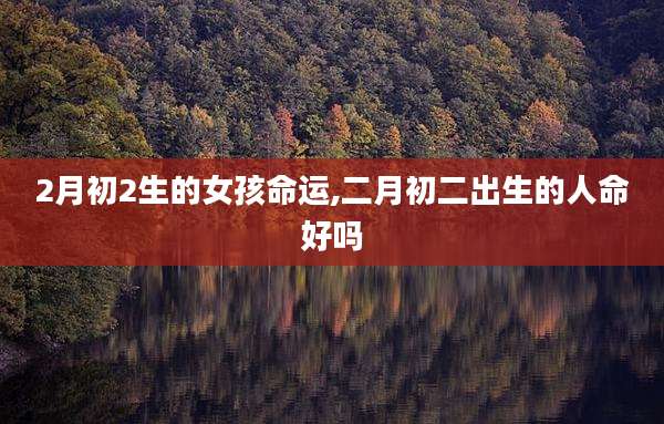 2月初2生的女孩命运,二月初二出生的人命好吗