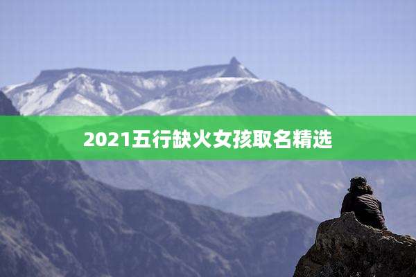 2021五行缺火女孩取名精选