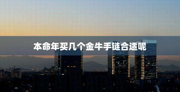 本命年买几个金牛手链合适呢