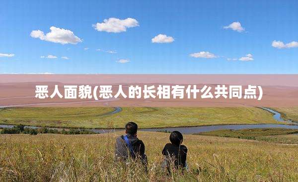 恶人面貌(恶人的长相有什么共同点)