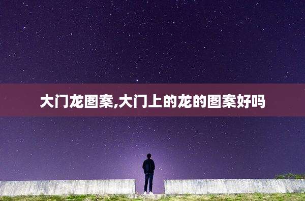 大门龙图案,大门上的龙的图案好吗
