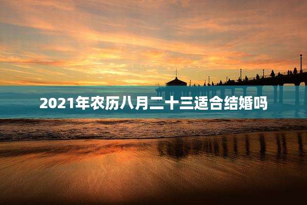 2021年农历八月二十三适合结婚吗