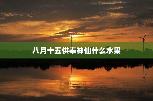 八月十五供奉神仙什么水果
