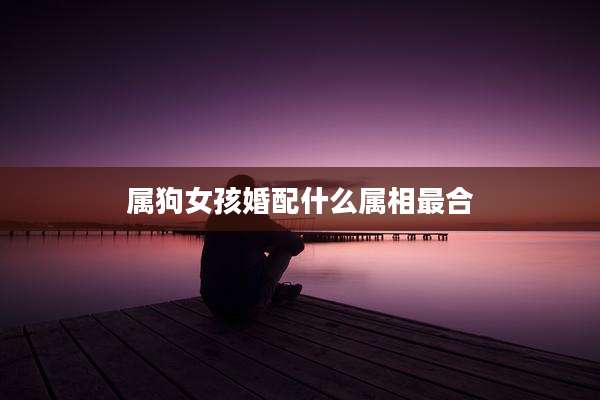 属狗女孩婚配什么属相最合