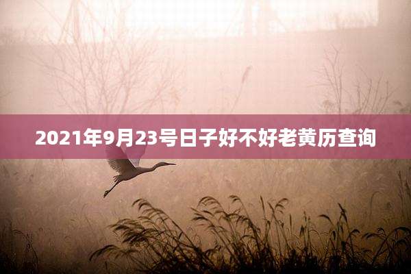 2021年9月23号日子好不好老黄历查询