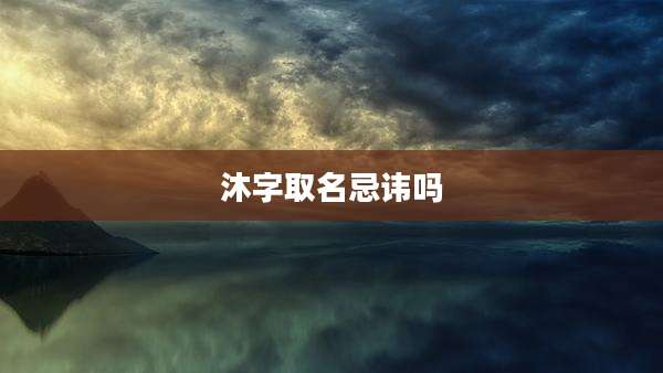 沐字取名忌讳吗