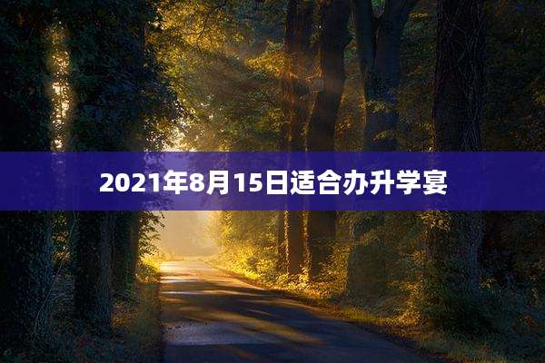 2021年8月15日适合办升学宴
