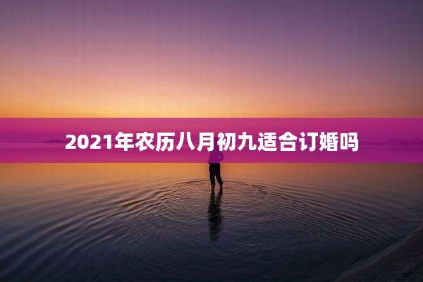 2021年农历八月初九适合订婚吗