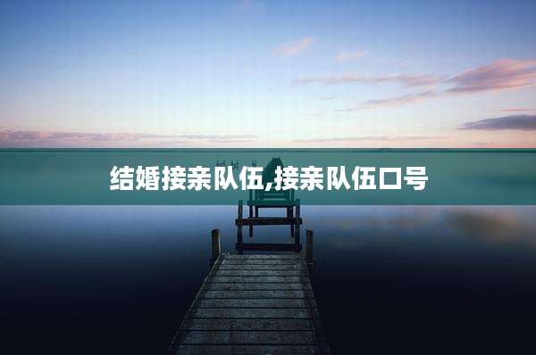 结婚接亲队伍,接亲队伍口号