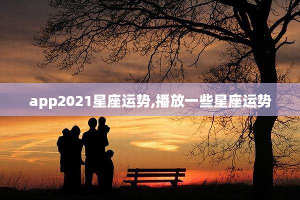 app2021星座运势,播放一些星座运势
