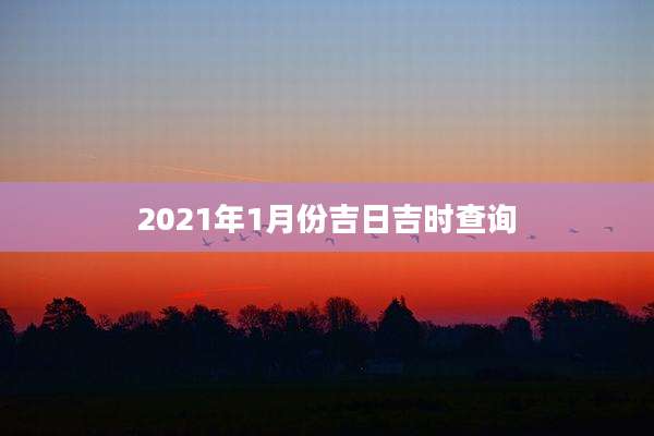 2021年1月份吉日吉时查询