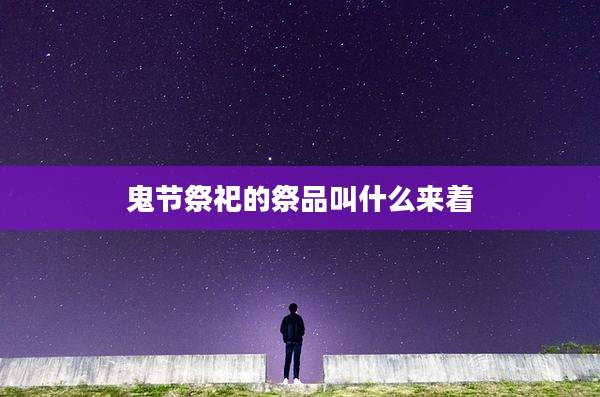 鬼节祭祀的祭品叫什么来着