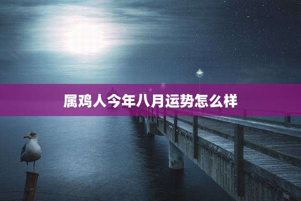 属鸡人今年八月运势怎么样
