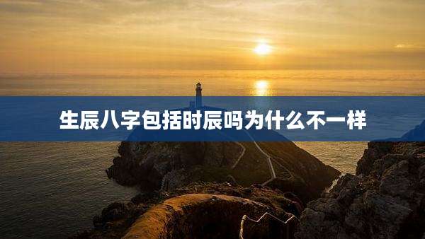 生辰八字包括时辰吗为什么不一样