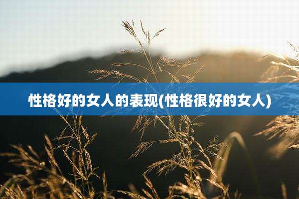 性格好的女人的表现(性格很好的女人)