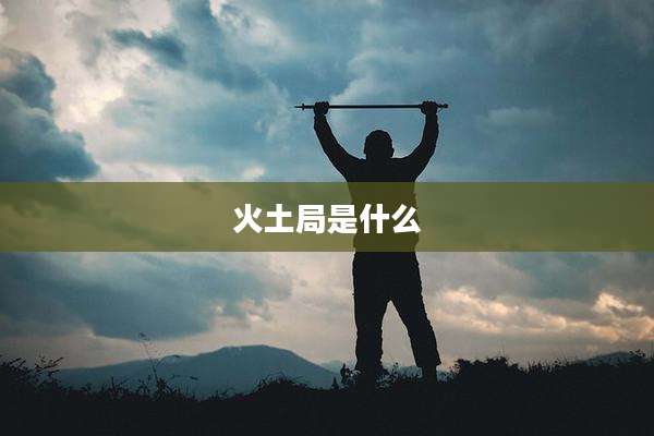 火土局是什么