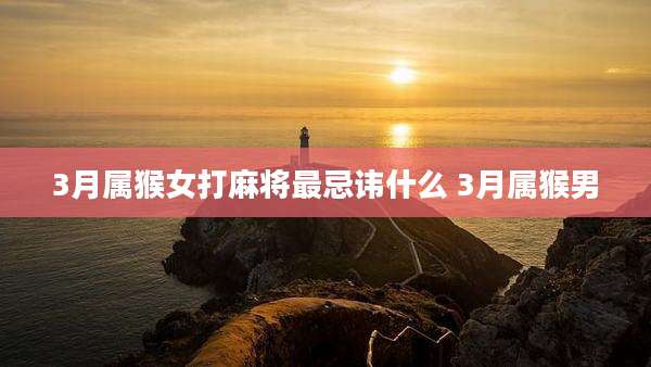 3月属猴女打麻将最忌讳什么 3月属猴男