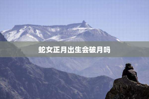蛇女正月出生会破月吗