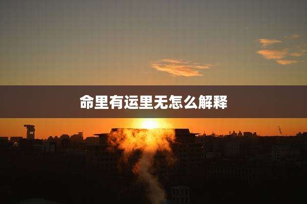 命里有运里无怎么解释