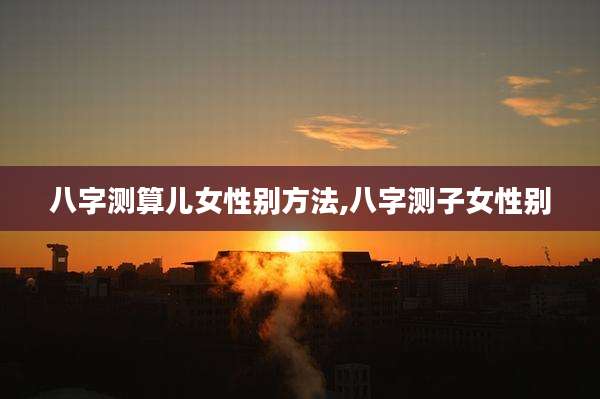 八字测算儿女性别方法,八字测子女性别