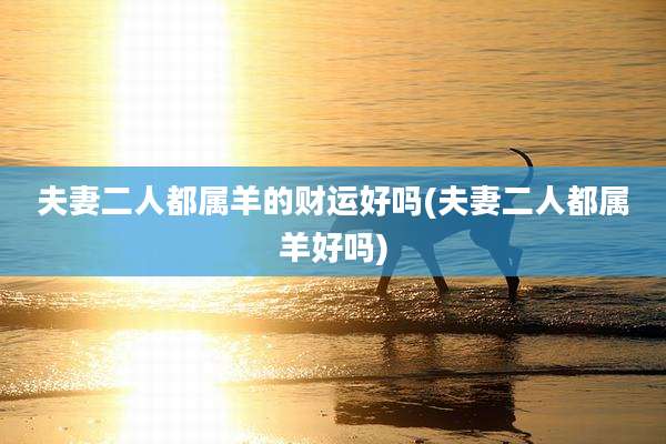 夫妻二人都属羊的财运好吗(夫妻二人都属羊好吗)