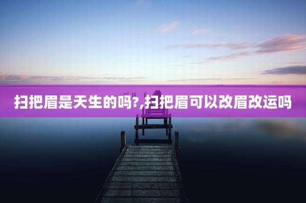 扫把眉是天生的吗?,扫把眉可以改眉改运吗