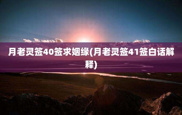 月老灵签40签求姻缘(月老灵签41签白话解释)
