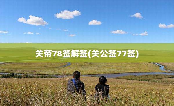 关帝78签解签(关公签77签)