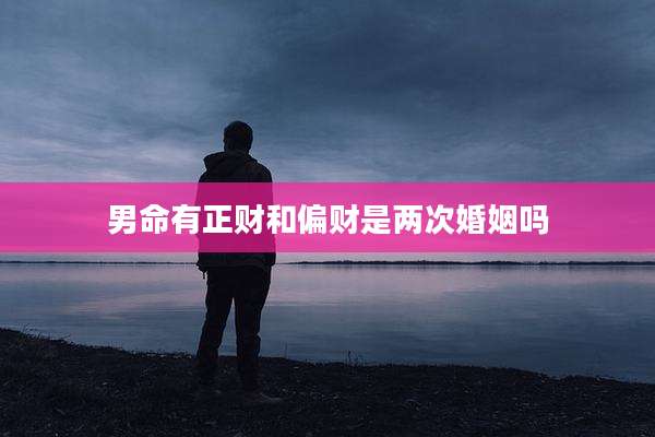 男命有正财和偏财是两次婚姻吗