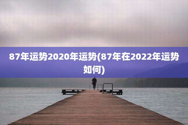 87年运势2020年运势(87年在2022年运势如何)