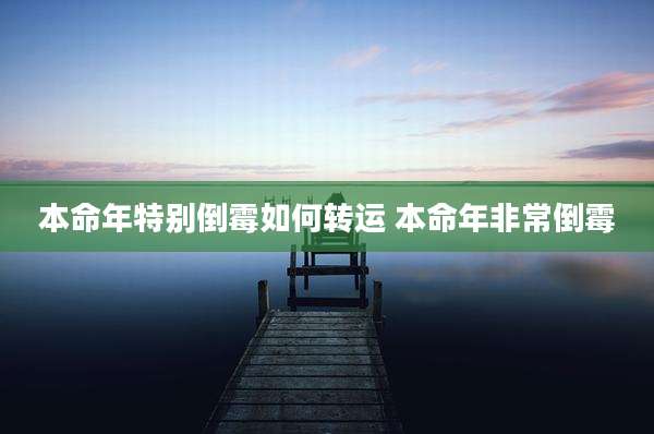 本命年特别倒霉如何转运 本命年非常倒霉