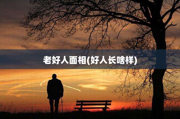 老好人面相(好人长啥样)