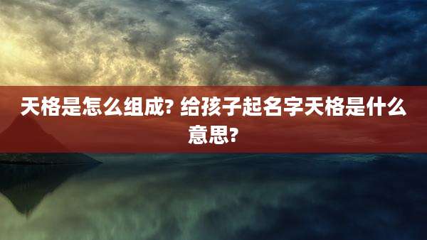 天格是怎么组成? 给孩子起名字天格是什么意思?