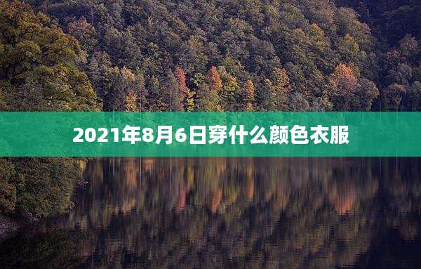 2021年8月6日穿什么颜色衣服