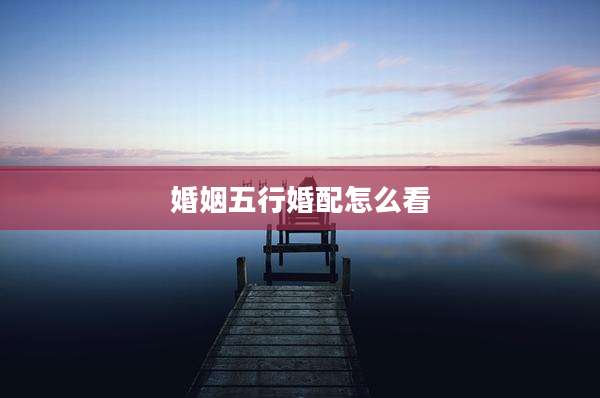 婚姻五行婚配怎么看