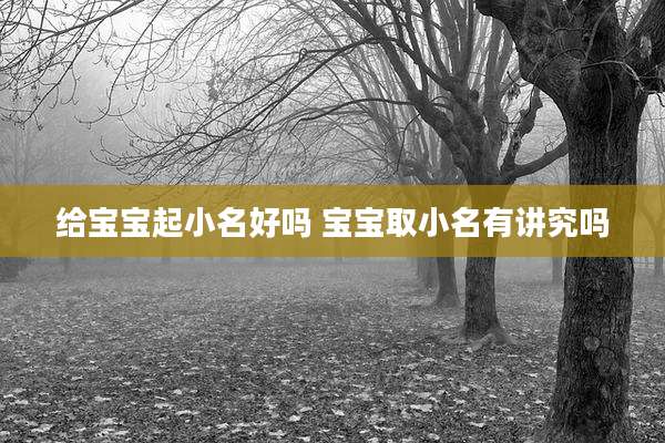 给宝宝起小名好吗 宝宝取小名有讲究吗