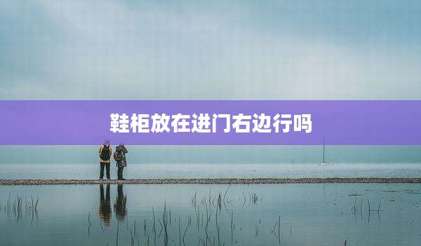 鞋柜放在进门右边行吗