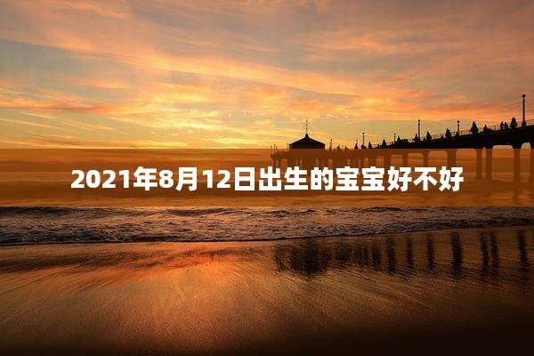 2021年8月12日出生的宝宝好不好