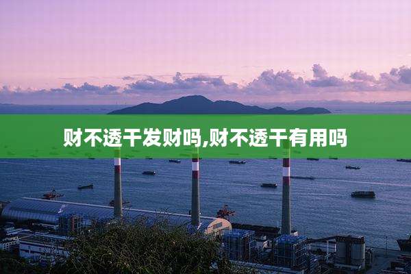 财不透干发财吗,财不透干有用吗
