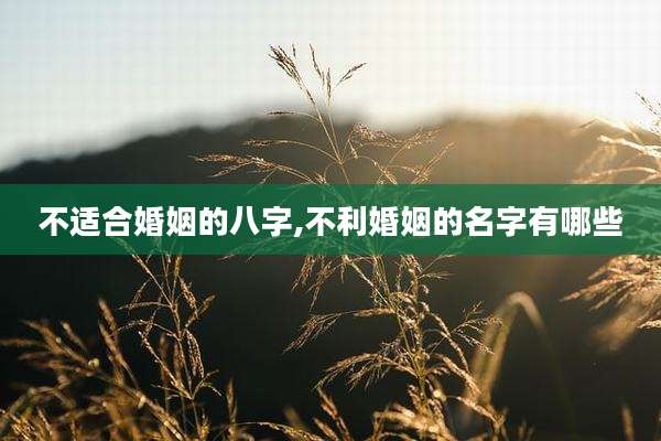 不适合婚姻的八字,不利婚姻的名字有哪些