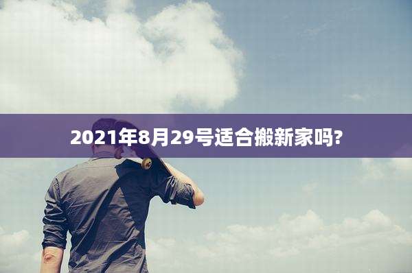 2021年8月29号适合搬新家吗?