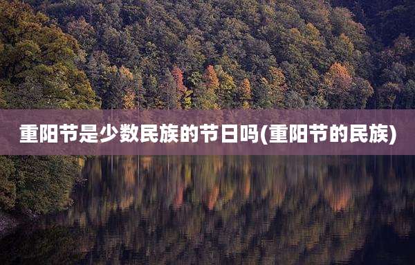 重阳节是少数民族的节日吗(重阳节的民族)