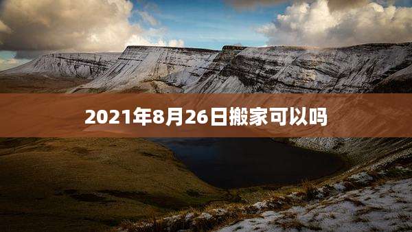 2021年8月26日搬家可以吗