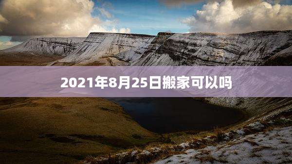 2021年8月25日搬家可以吗