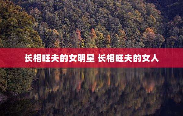 长相旺夫的女明星 长相旺夫的女人