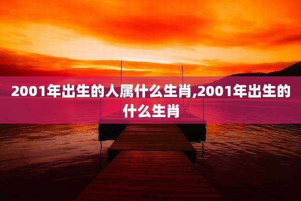 2001年出生的人属什么生肖,2001年出生的什么生肖