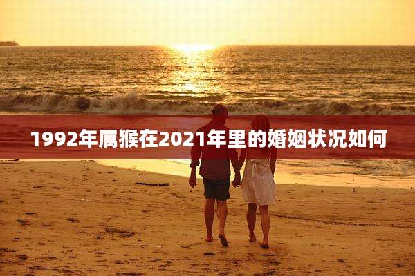 1992年属猴在2021年里的婚姻状况如何