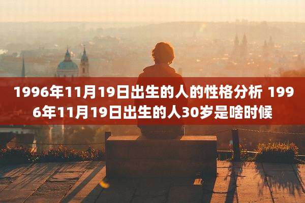 1996年11月19日出生的人的性格分析 1996年11月19日出生的人30岁是啥时候