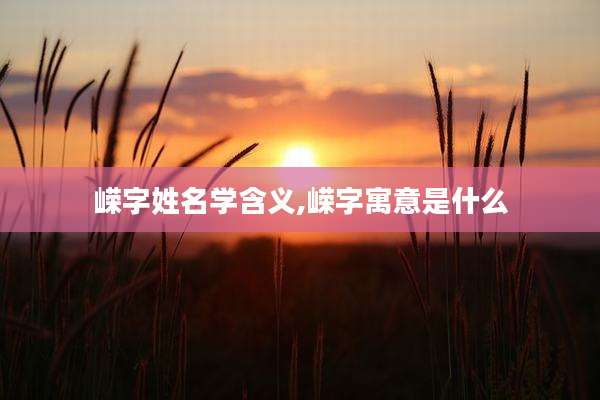 嵘字姓名学含义,嵘字寓意是什么