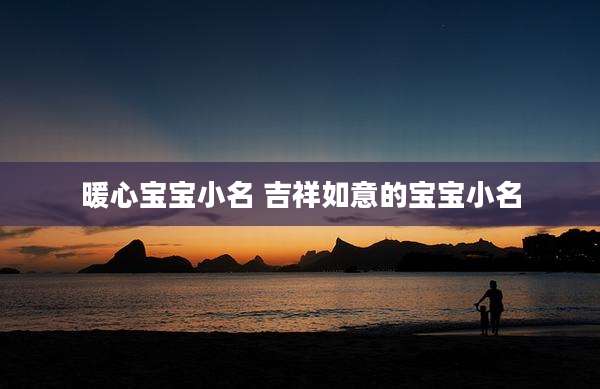 暖心宝宝小名 吉祥如意的宝宝小名
